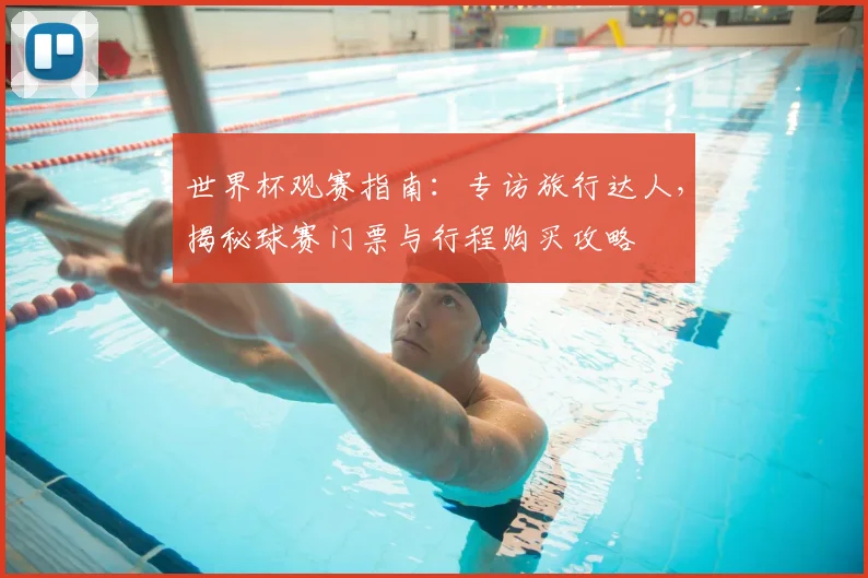 世界杯观赛指南:专访旅行达人,揭秘球赛门票与行程购买攻略