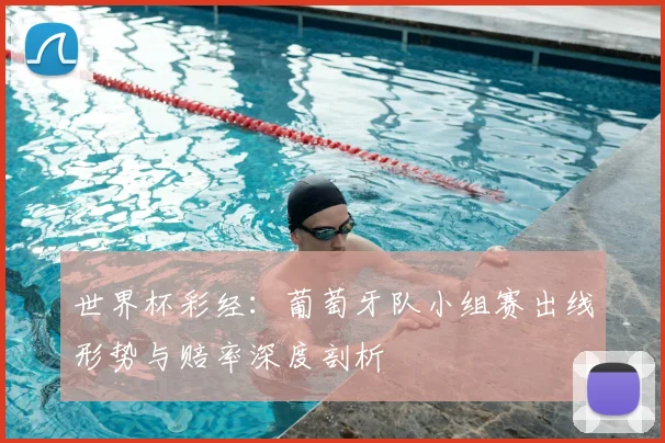 世界杯彩经：葡萄牙队小组赛出线形势与赔率深度剖析