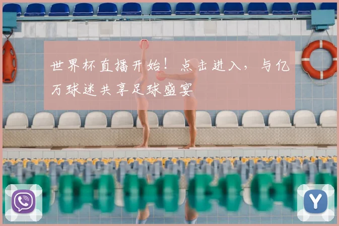 世界杯直播开始!点击进入,与亿万球迷共享足球盛宴