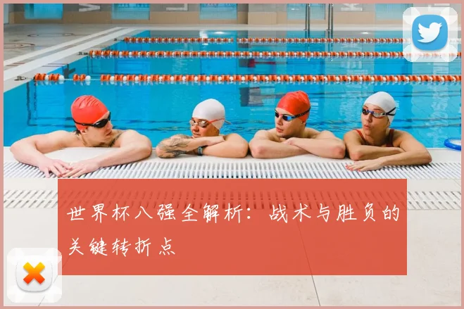 世界杯八强全解析：战术与胜负的关键转折点