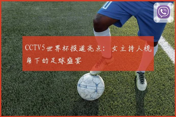 CCTV5世界杯报道亮点：女主持人视角下的足球盛宴