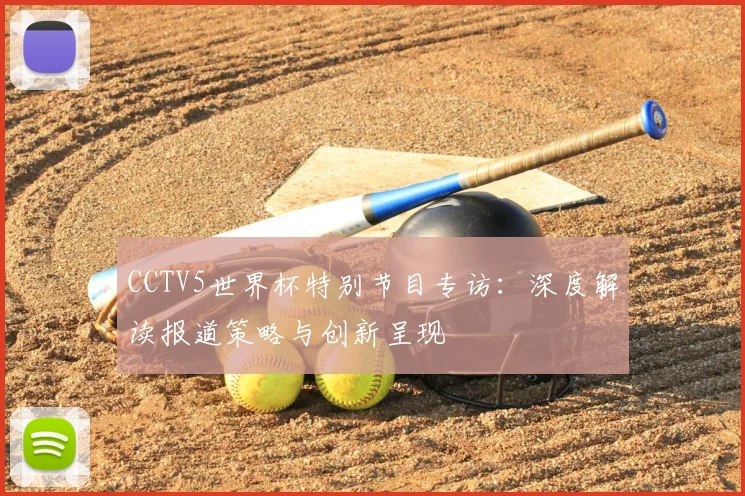 CCTV5世界杯特别节目专访:深度解读报道策略与创新呈现