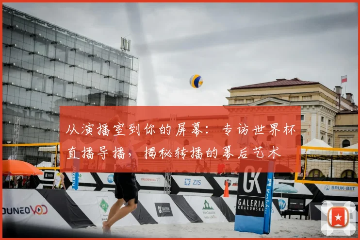 从演播室到你的屏幕：专访世界杯直播导播，揭秘转播的幕后艺术