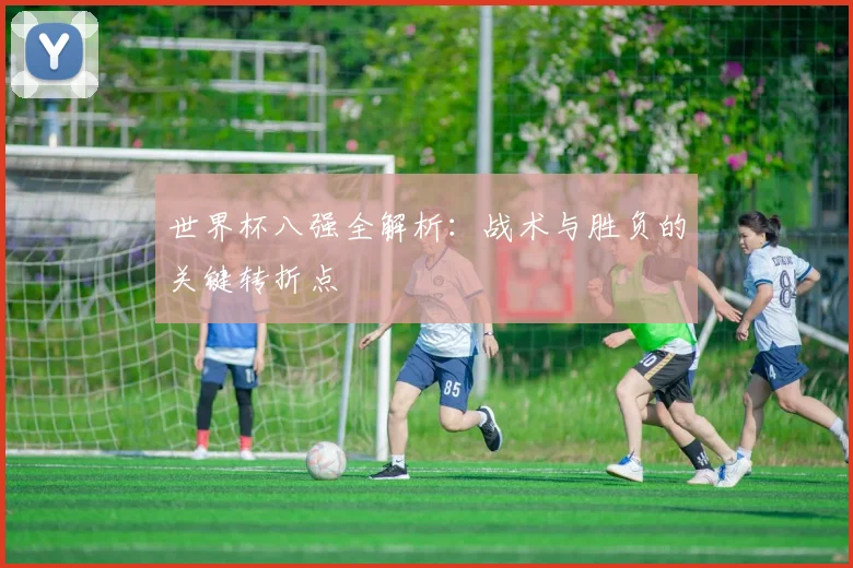 世界杯八强全解析：战术与胜负的关键转折点