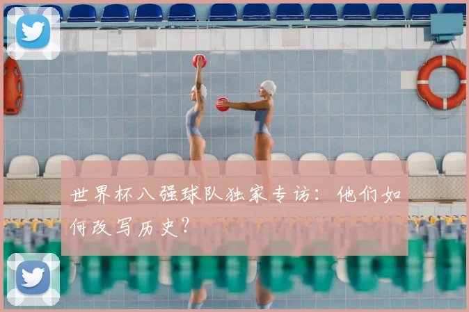 世界杯八强球队独家专访：他们如何改写历史？