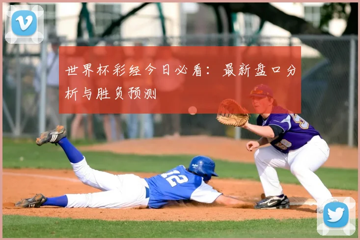 世界杯彩经今日必看：最新盘口分析与胜负预测