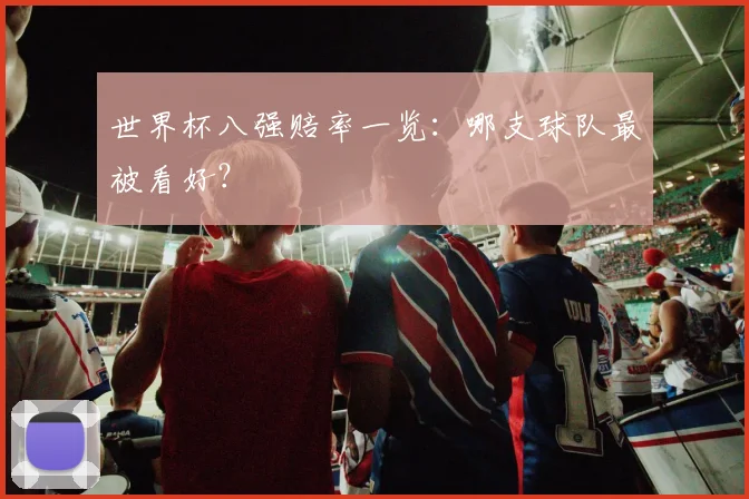世界杯八强赔率一览：哪支球队最被看好？