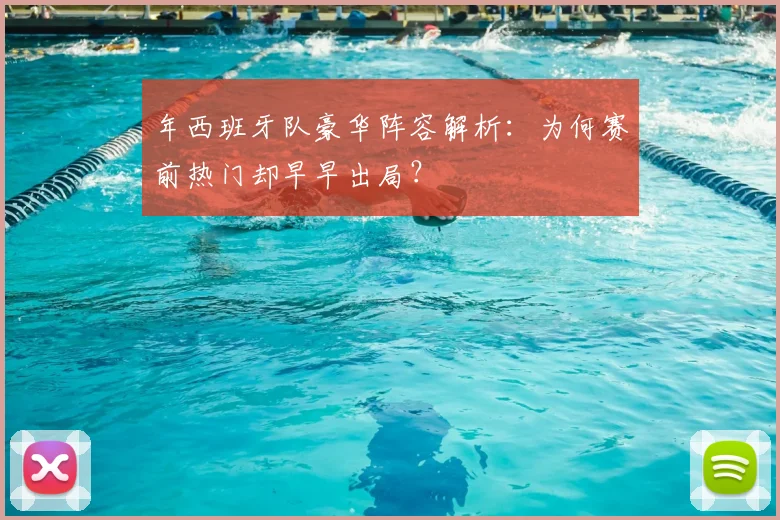 年西班牙队豪华阵容解析：为何赛前热门却早早出局？
