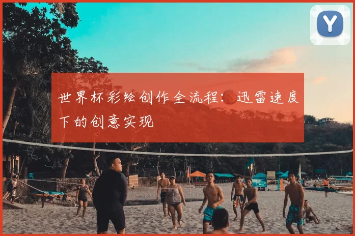 世界杯彩绘创作全流程：迅雷速度下的创意实现