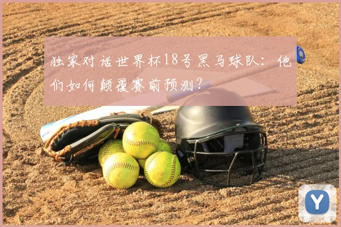 独家对话世界杯18号黑马球队：他们如何颠覆赛前预测？