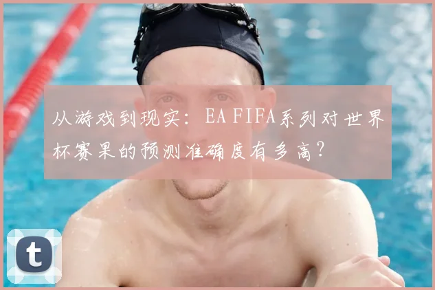 从游戏到现实：EA FIFA系列对世界杯赛果的预测准确度有多高？