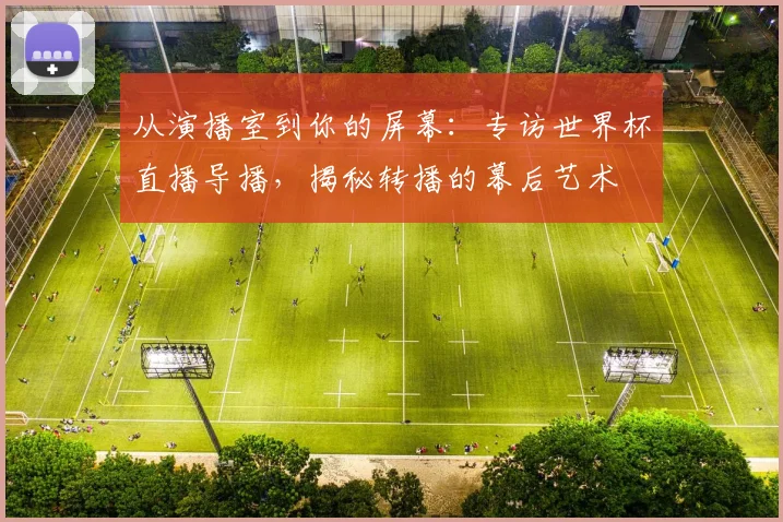 从演播室到你的屏幕：专访世界杯直播导播，揭秘转播的幕后艺术