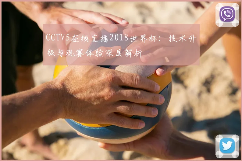 CCTV5在线直播2018世界杯:技术升级与观赛体验深度解析