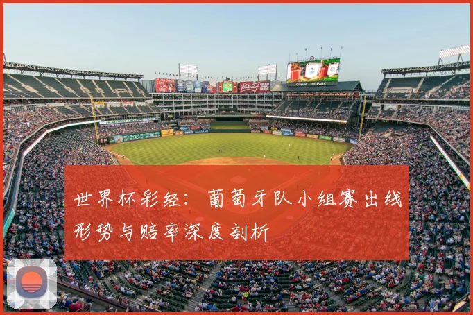 世界杯彩经：葡萄牙队小组赛出线形势与赔率深度剖析