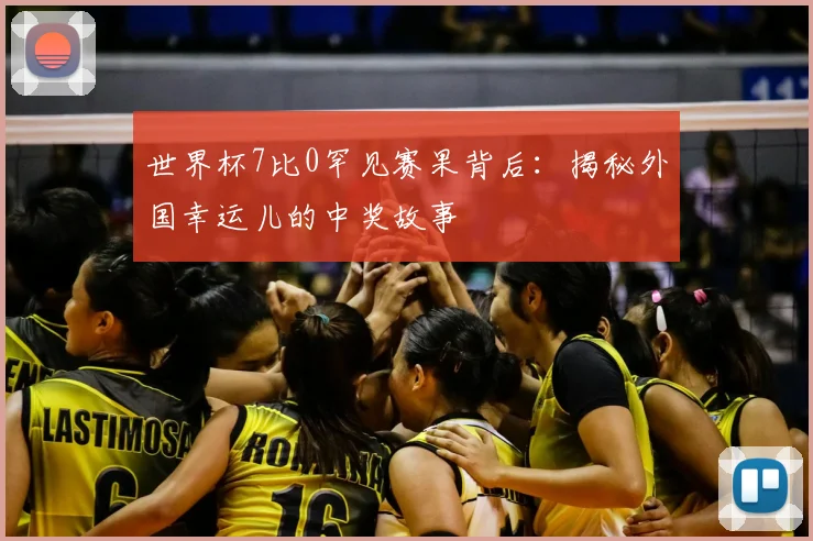 世界杯7比0罕见赛果背后:揭秘外国幸运儿的中奖故事
